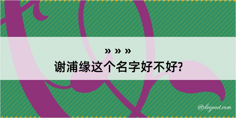 谢浦缘这个名字好不好?