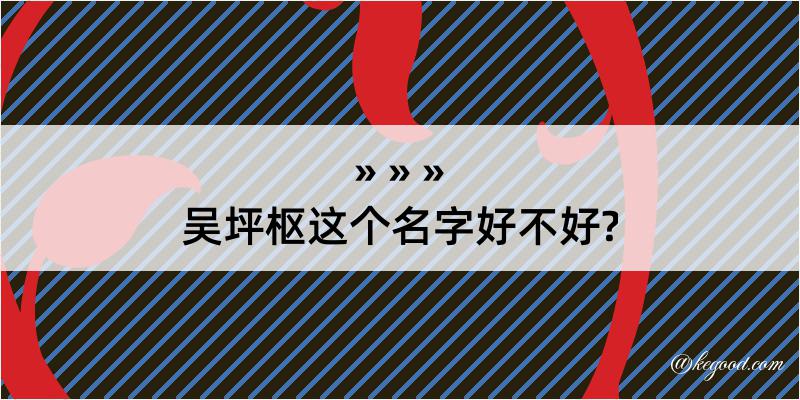 吴坪枢这个名字好不好?