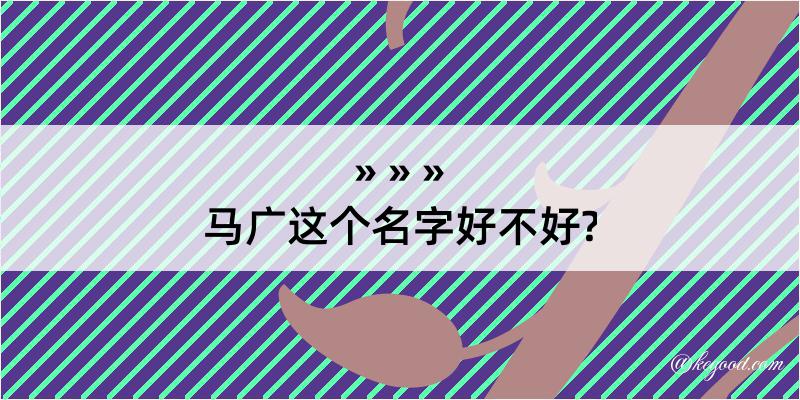 马广这个名字好不好?