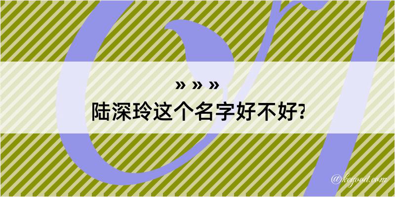 陆深玲这个名字好不好?