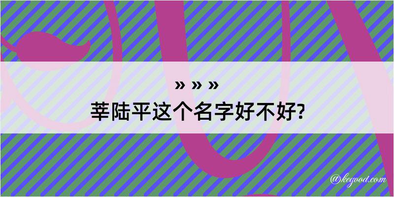 莘陆平这个名字好不好?