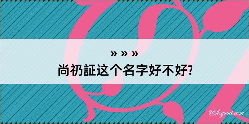 尚礽証这个名字好不好?