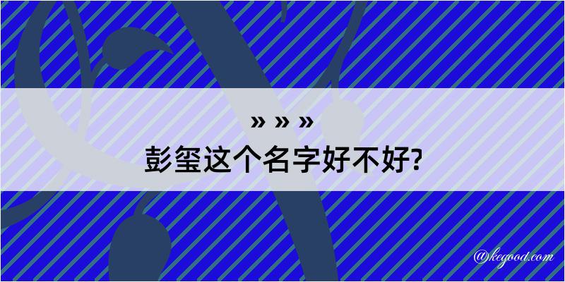 彭玺这个名字好不好?