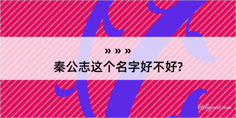 秦公志这个名字好不好?