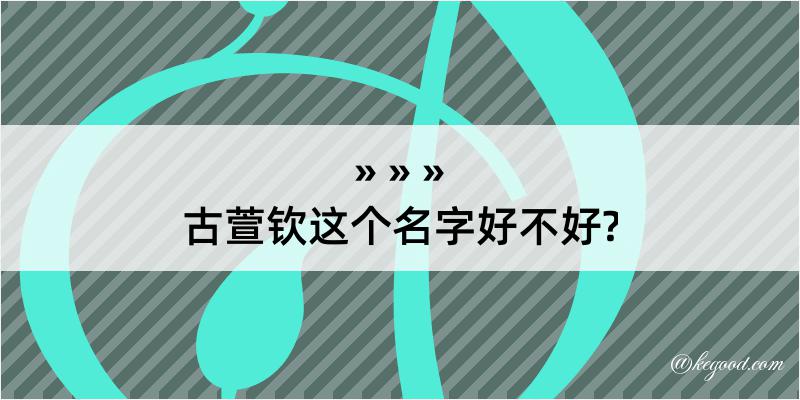 古萱钦这个名字好不好?