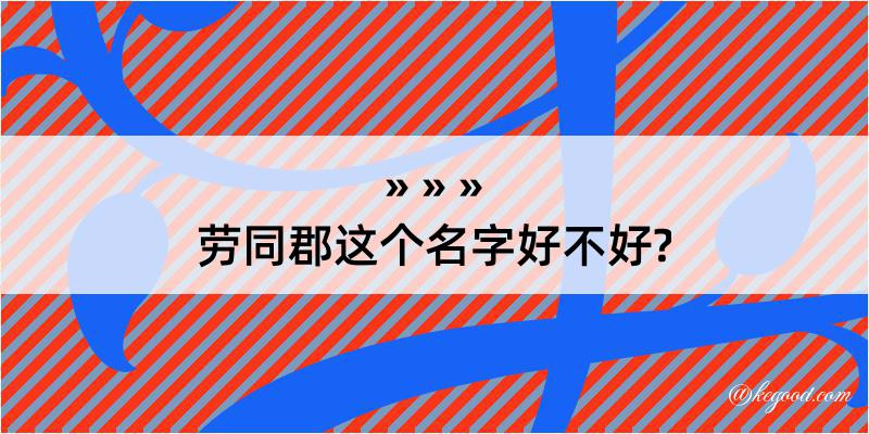 劳同郡这个名字好不好?