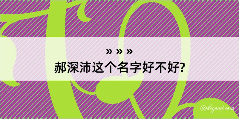 郝深沛这个名字好不好?