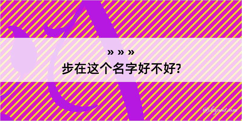 步在这个名字好不好?