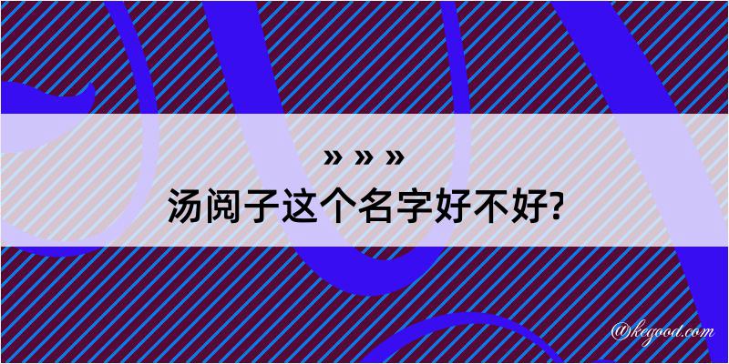 汤阅子这个名字好不好?