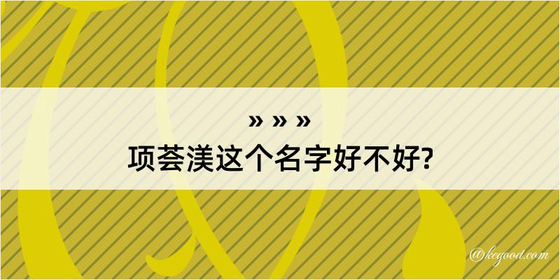 项荟渼这个名字好不好?