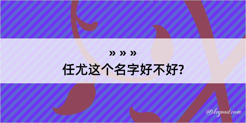 任尤这个名字好不好?