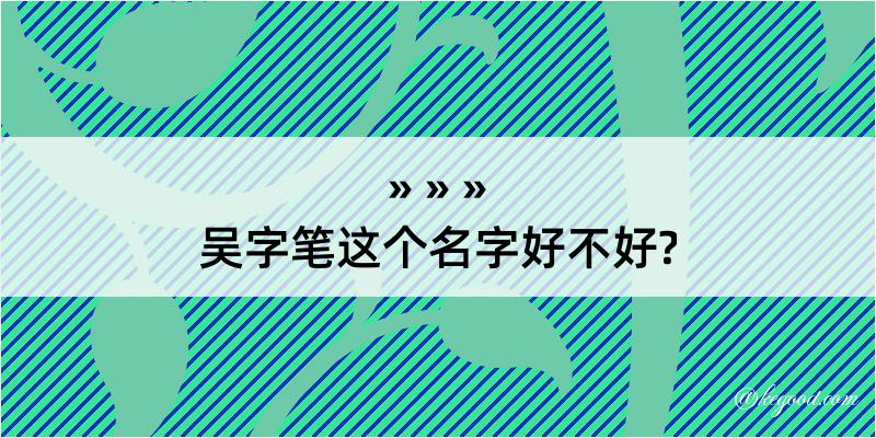 吴字笔这个名字好不好?