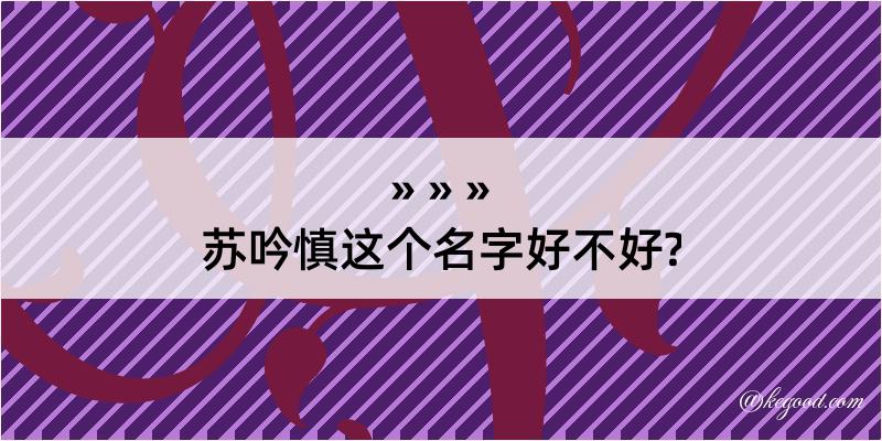 苏吟慎这个名字好不好?