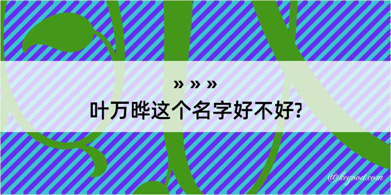 叶万晔这个名字好不好?