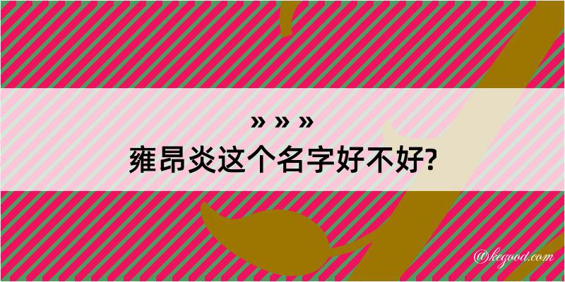 雍昂炎这个名字好不好?