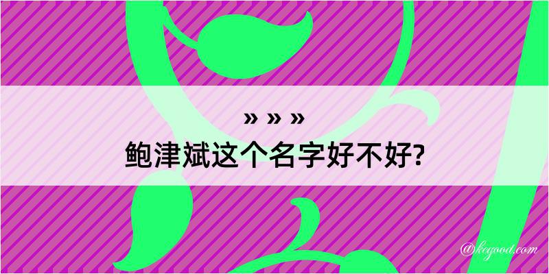 鲍津斌这个名字好不好?