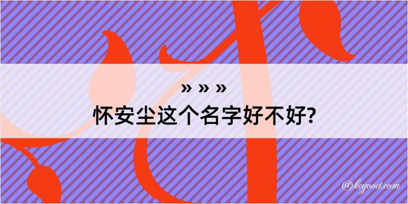 怀安尘这个名字好不好?