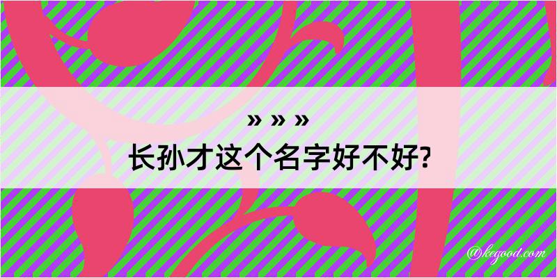 长孙才这个名字好不好?