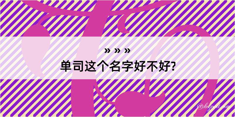 单司这个名字好不好?