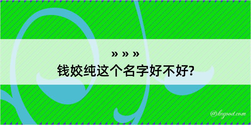 钱姣纯这个名字好不好?