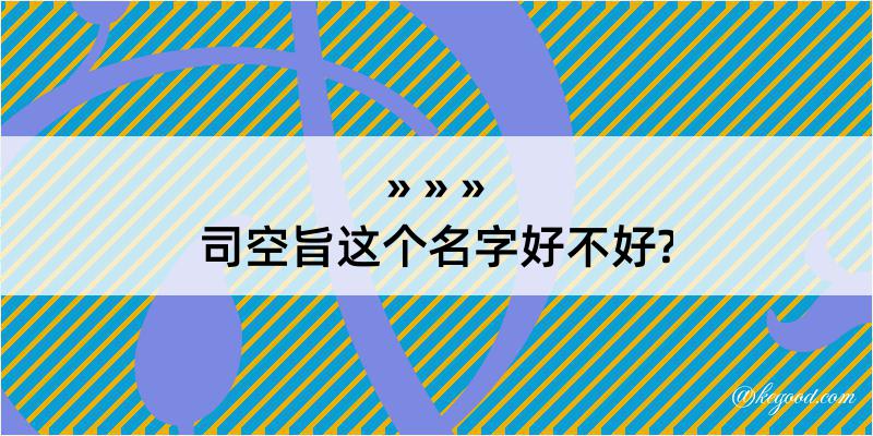 司空旨这个名字好不好?