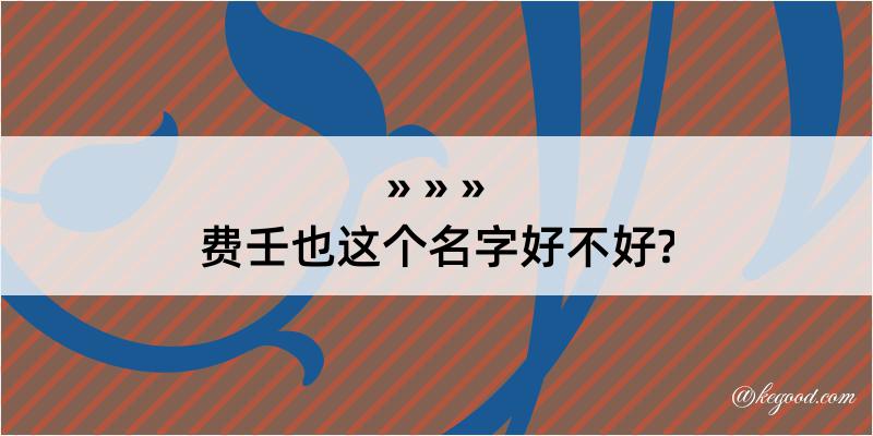 费壬也这个名字好不好?