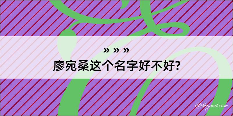 廖宛桑这个名字好不好?