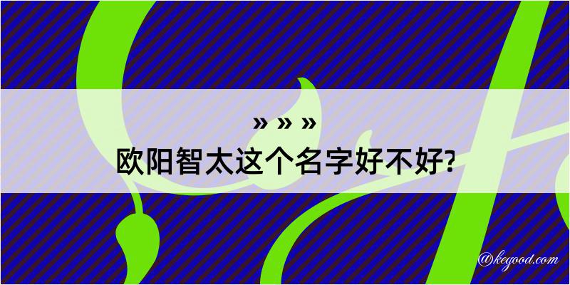 欧阳智太这个名字好不好?