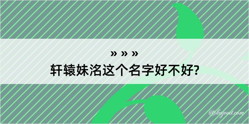 轩辕妹洺这个名字好不好?