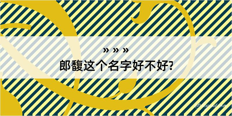 郎馥这个名字好不好?