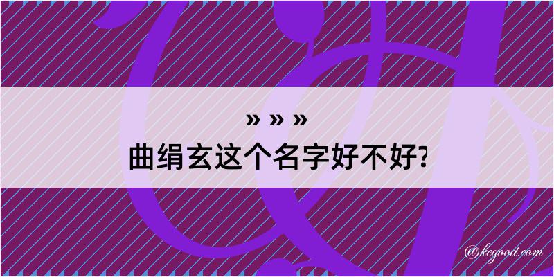 曲绢玄这个名字好不好?