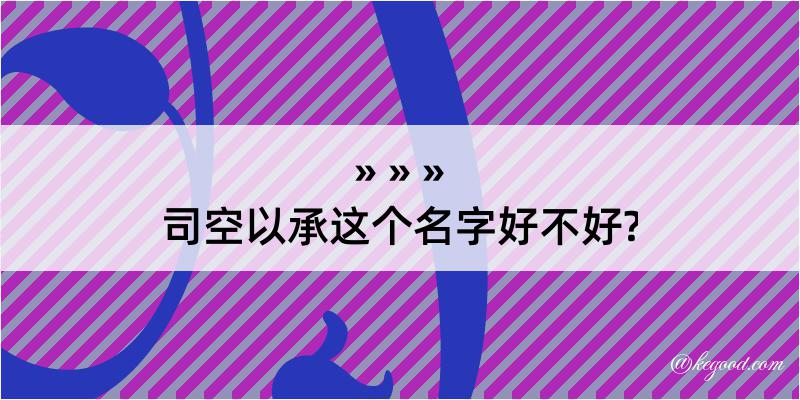 司空以承这个名字好不好?