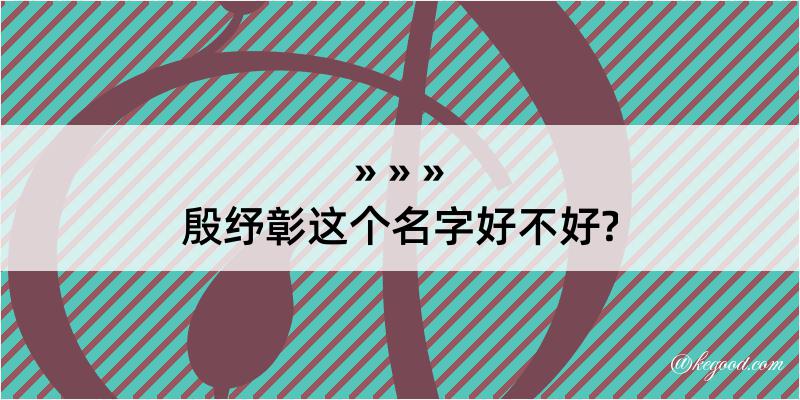 殷纾彰这个名字好不好?