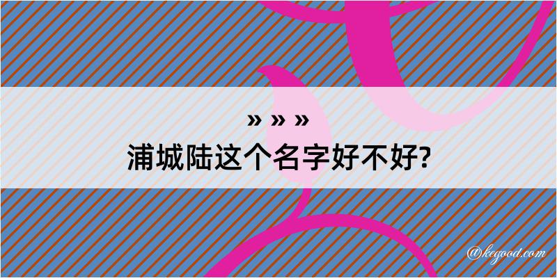 浦城陆这个名字好不好?