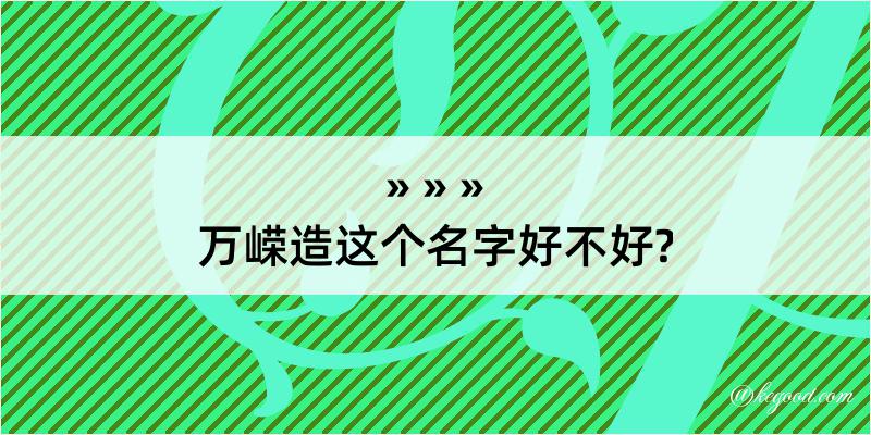 万嵘造这个名字好不好?