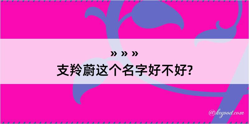 支羚蔚这个名字好不好?