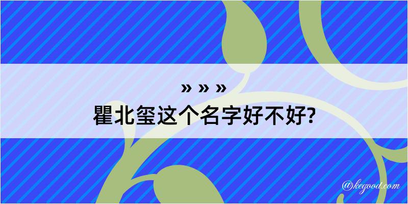 瞿北玺这个名字好不好?