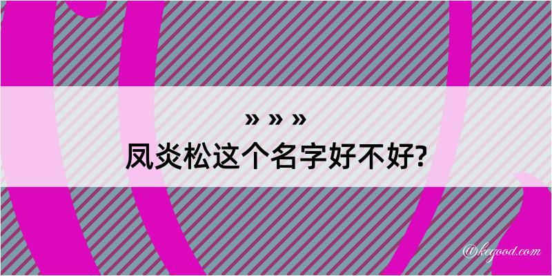 凤炎松这个名字好不好?