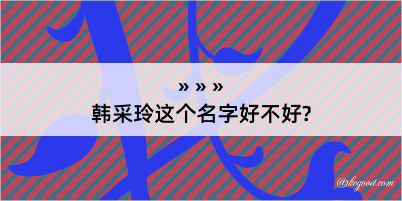 韩采玲这个名字好不好?