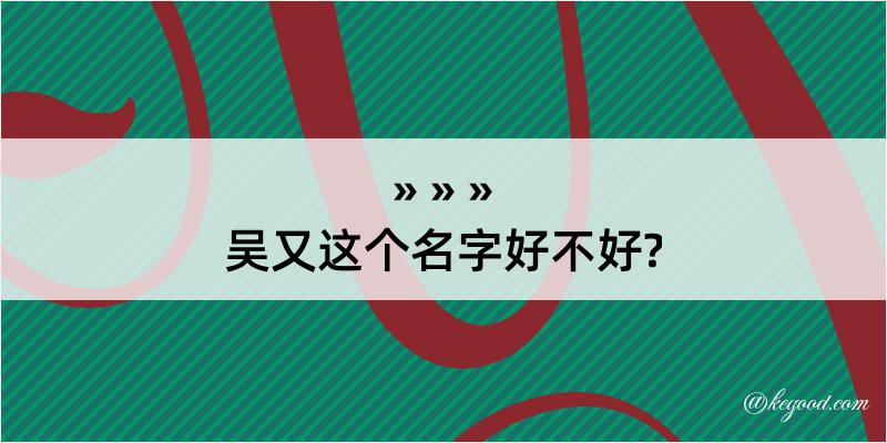 吴又这个名字好不好?