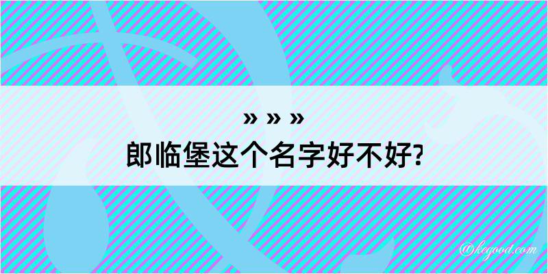 郎临堡这个名字好不好?