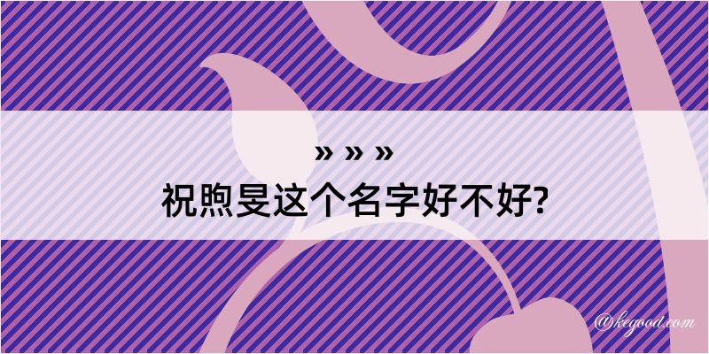 祝煦旻这个名字好不好?