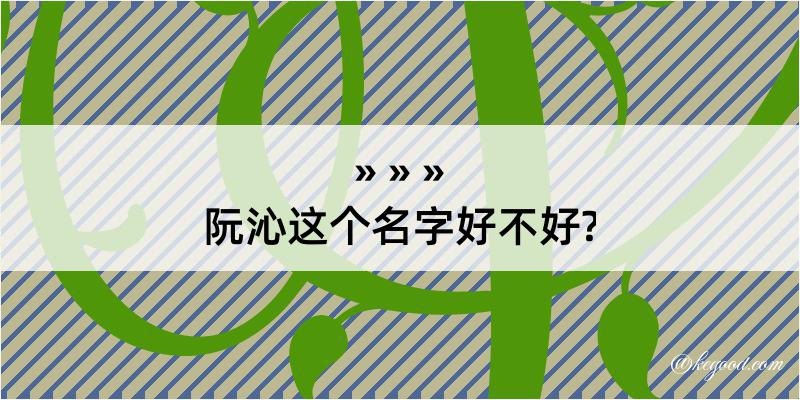 阮沁这个名字好不好?