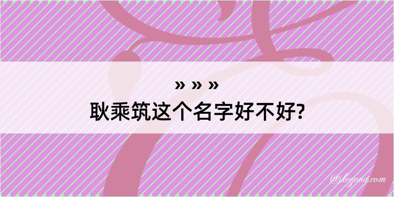 耿乘筑这个名字好不好?