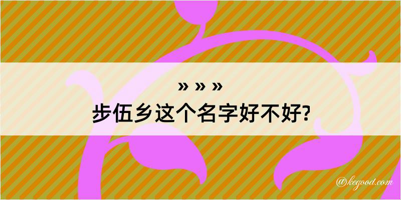 步伍乡这个名字好不好?