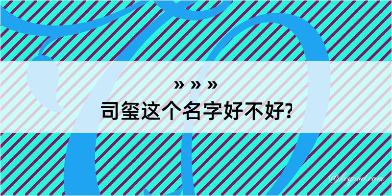 司玺这个名字好不好?