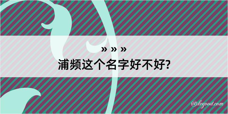 浦频这个名字好不好?