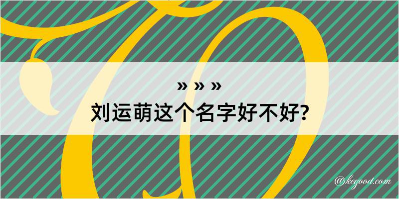 刘运萌这个名字好不好?