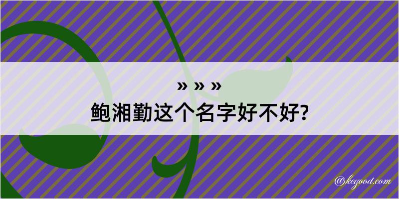 鲍湘勤这个名字好不好?