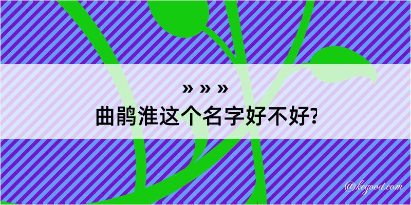 曲鹃淮这个名字好不好?